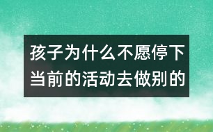 孩子為什么不愿停下當前的活動去做別的事？