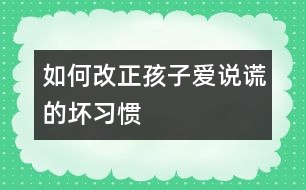 如何改正孩子愛說謊的壞習慣