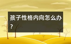 孩子性格內(nèi)向怎么辦？