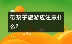 帶孩子旅游應注意什么?