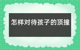 怎樣對(duì)待孩子的頂撞