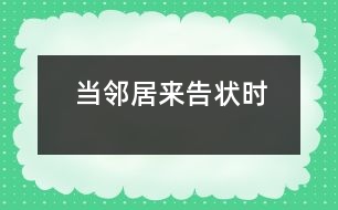 當(dāng)鄰居來告狀時