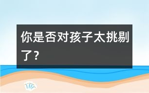 你是否對孩子太挑剔了？