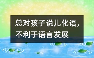 總對(duì)孩子說“兒化語”，不利于語言發(fā)展