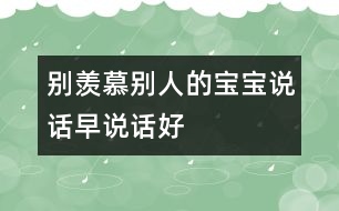 別羨慕別人的寶寶說話早、說話好