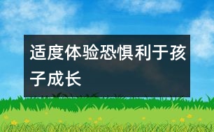 適度體驗(yàn)恐懼利于孩子成長(zhǎng)