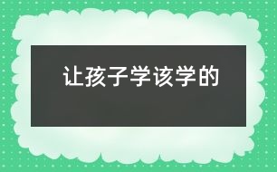 讓孩子學(xué)該學(xué)的