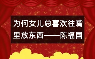 為何女兒總喜歡往嘴里放東西――陳福國(guó)回答