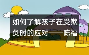 如何了解孩子在受欺負(fù)時(shí)的應(yīng)對――陳福國回答