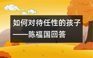 如何對(duì)待任性的孩子――陳福國(guó)回答