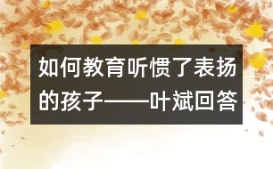 如何教育聽?wèi)T了表揚(yáng)的孩子――葉斌回答