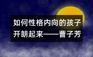 如何性格內(nèi)向的孩子開(kāi)朗起來(lái)――曹子芳回答