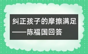 糾正孩子的“摩擦滿足”――陳福國回答