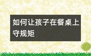 如何讓孩子在餐桌上守規(guī)矩