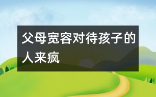 父母寬容對(duì)待孩子的人來瘋