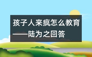 孩子“人來瘋”怎么教育――陸為之回答