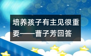 培養(yǎng)孩子有主見很重要――曹子芳回答