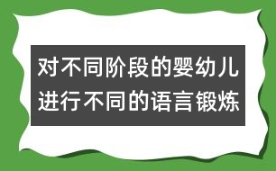 對(duì)不同階段的嬰幼兒進(jìn)行不同的語言鍛煉