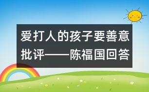 愛(ài)打人的孩子要善意批評(píng)――陳福國(guó)回答