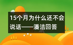 15個(gè)月為什么還不會(huì)說話――潘潔回答