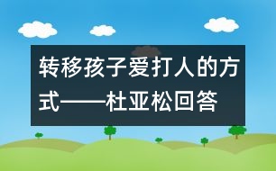 轉(zhuǎn)移孩子愛(ài)打人的方式――杜亞松回答