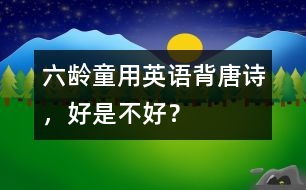 六齡童用英語背唐詩，好是不好？