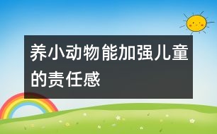 養(yǎng)小動物能加強(qiáng)兒童的責(zé)任感