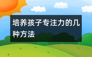 培養(yǎng)孩子專(zhuān)注力的幾種方法