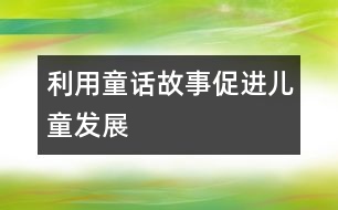 利用童話故事促進(jìn)兒童發(fā)展