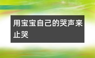 用寶寶自己的哭聲來(lái)止哭