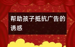 幫助孩子抵抗廣告的誘惑