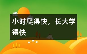 小時爬得快，長大學(xué)得快