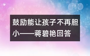 鼓勵(lì)能讓孩子不再膽小――蔣碧艷回答