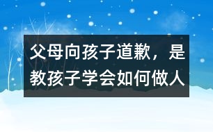 父母向孩子道歉，是教孩子學會如何做人