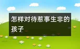 怎樣對(duì)待惹事生非的孩子