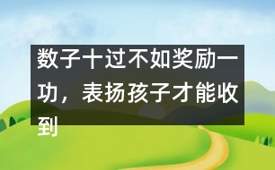 數(shù)子十過不如獎(jiǎng)勵(lì)一功，表揚(yáng)孩子才能收到效果