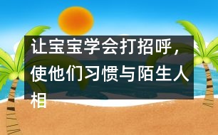 讓寶寶學(xué)會(huì)打招呼，使他們習(xí)慣與陌生人相處