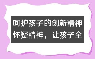 呵護(hù)孩子的創(chuàng)新精神、懷疑精神，讓孩子全面發(fā)展