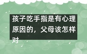 孩子吃手指是有心理原因的，父母該怎樣對待