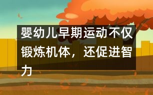 嬰幼兒早期運(yùn)動不僅鍛煉機(jī)體，還促進(jìn)智力發(fā)育