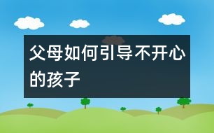 父母如何引導(dǎo)不開心的孩子