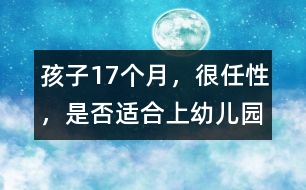 孩子17個(gè)月，很任性，是否適合上幼兒園