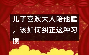 兒子喜歡大人陪他睡，該如何糾正這種習(xí)慣