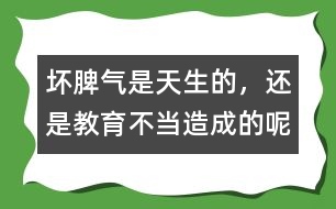 壞脾氣是天生的，還是教育不當造成的呢