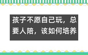 孩子不愿自己玩，總要人陪，該如何培養(yǎng)――陸為之回答