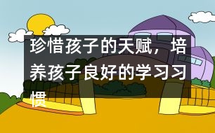 珍惜孩子的天賦，培養(yǎng)孩子良好的學(xué)習(xí)習(xí)慣――陳福國回