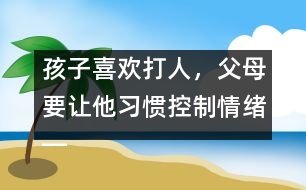 孩子喜歡打人，父母要讓他習(xí)慣控制情緒――陸為之回答