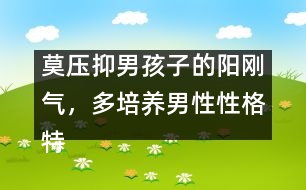 莫壓抑男孩子的陽(yáng)剛氣，多培養(yǎng)男性性格特點(diǎn)