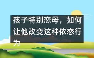 孩子特別戀母，如何讓他改變這種依戀行為