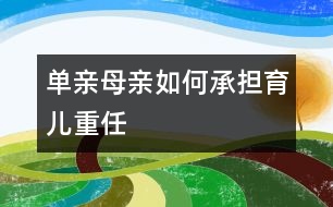 單親母親如何承擔(dān)育兒重任